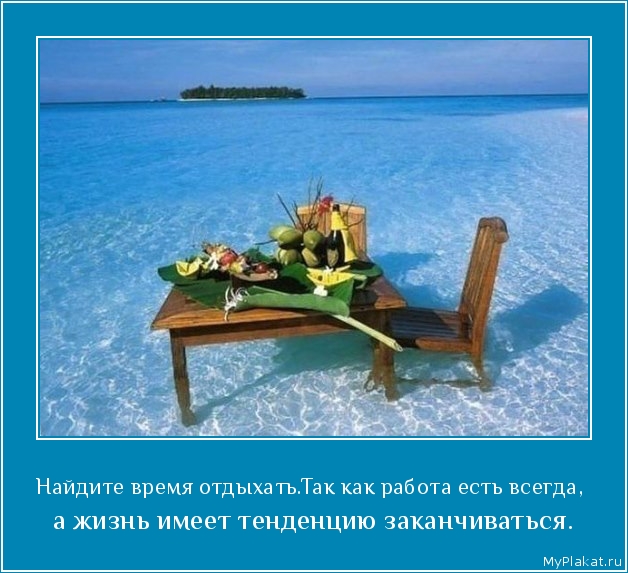 Найдите время отдыхать.Так как работа есть всегда,  а жизнь имеет тенденцию заканчиваться.