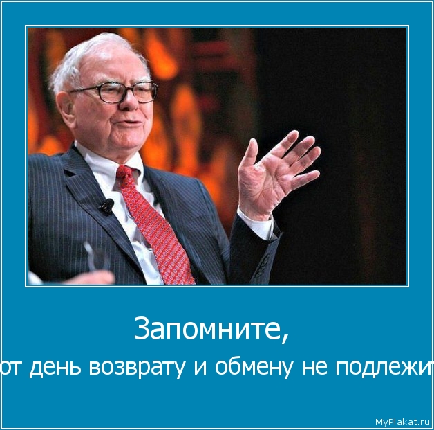 Запомните,  этот день возврату и обмену не подлежит.