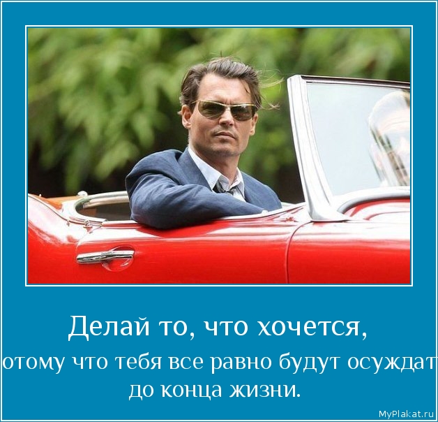 Делай то, что хочется,  потому что тебя все равно будут осуждать до конца жизни.