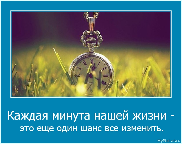 Каждая минута нашей жизни -  это ещё один шанс всё изменить.