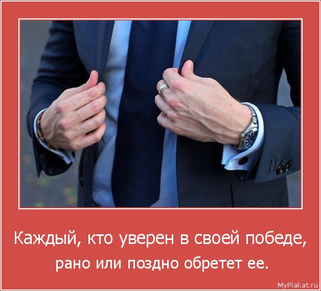 Каждый, кто уверен в своей победе,  рано или поздно обретет ее.
