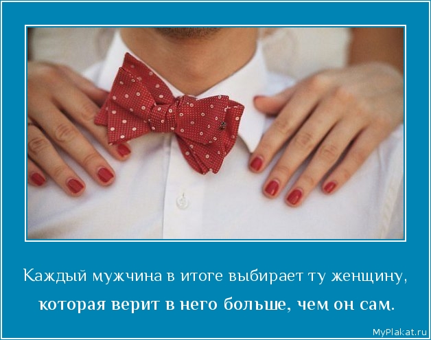 Каждый мужчина в итоге выбирает ту женщину,  которая верит в него больше, чем он сам.