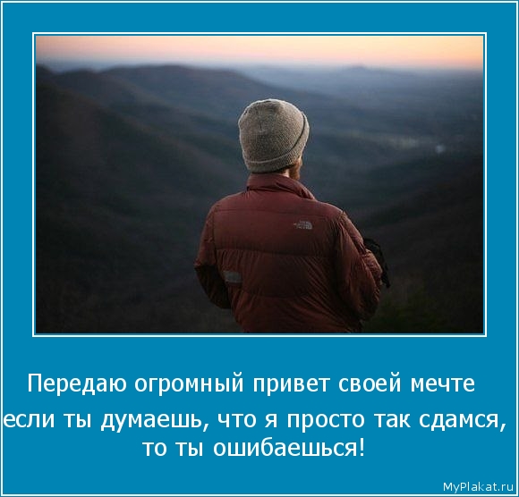 Передаю огромный привет своей мечте   если ты думаешь, что я просто так сдамся, то ты ошибаешься!