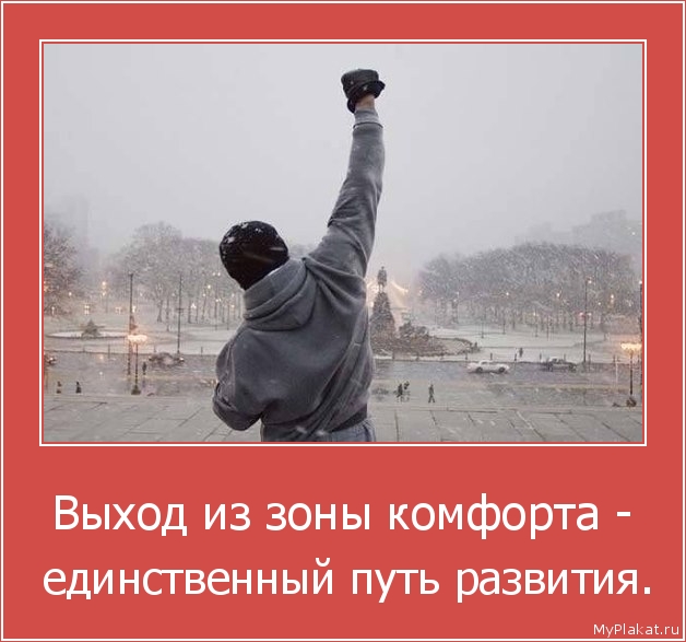 Выход из зоны комфорта -  единственный путь развития.