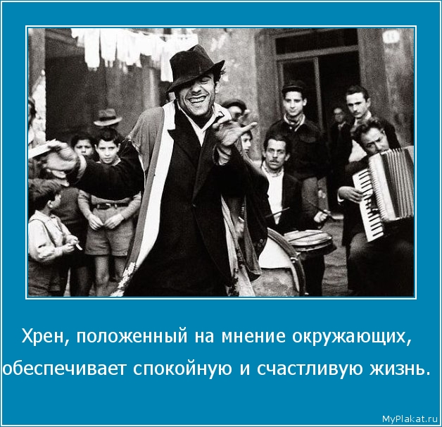 Хрен, положенный на мнение окружающих,  обеспечивает спокойную и счастливую жизнь.