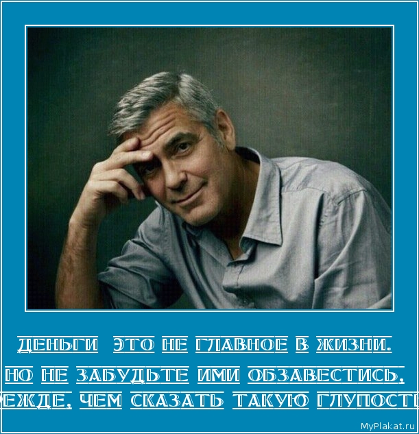 Деньги  это не главное в жизни.  Но не забудьте ими обзавестись, прежде, чем сказать такую глупость.