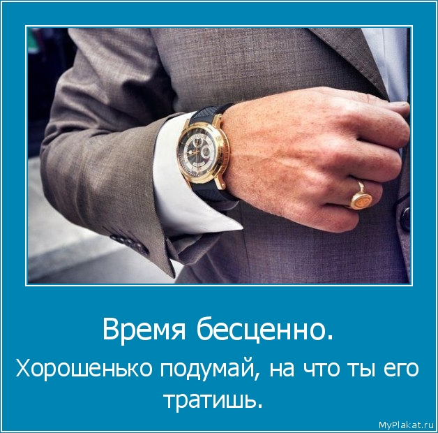 Время бесценно.  Хорошенько подумай, на что ты его тратишь.