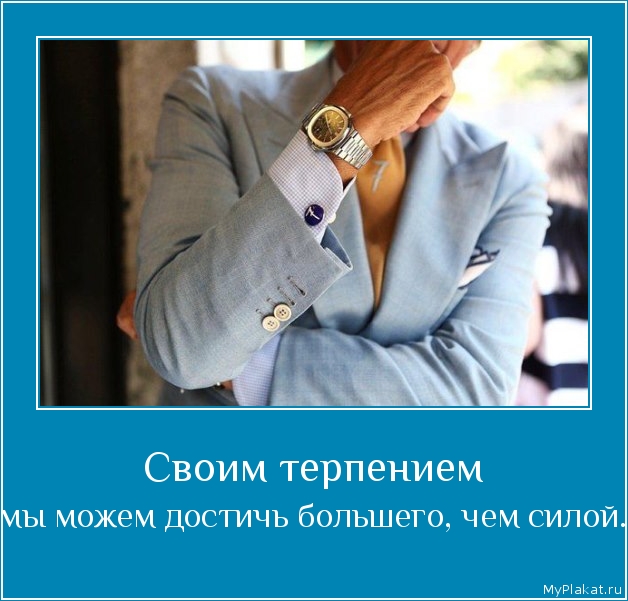 Своим терпением  мы можем достичь большего, чем силой.