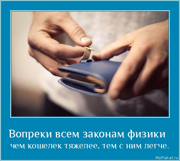 Вопреки всем законам физики   чем кошелек тяжелее, тем с ним легче.