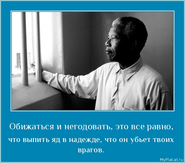 Обижаться и негодовать, это все равно,  что выпить яд в надежде, что он убьет твоих врагов.