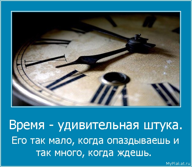 Время - удивительная штука.  Его так мало, когда опаздываешь и так много, когда ждешь.