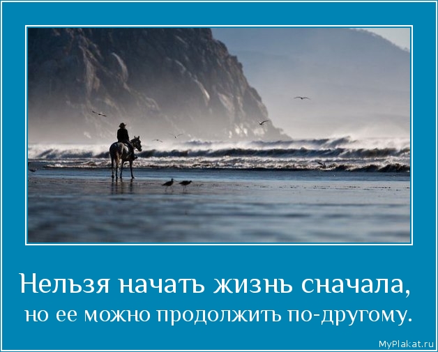 Нельзя начать жизнь сначала,  но её можно продолжить по-другому.