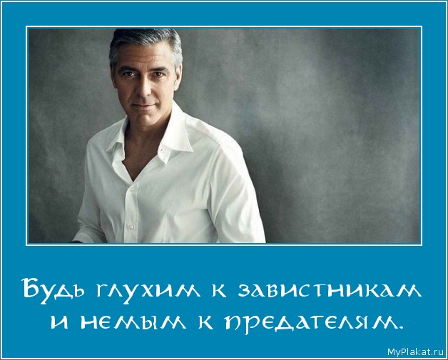 Будь глухим к завистникам  и немым к предателям.