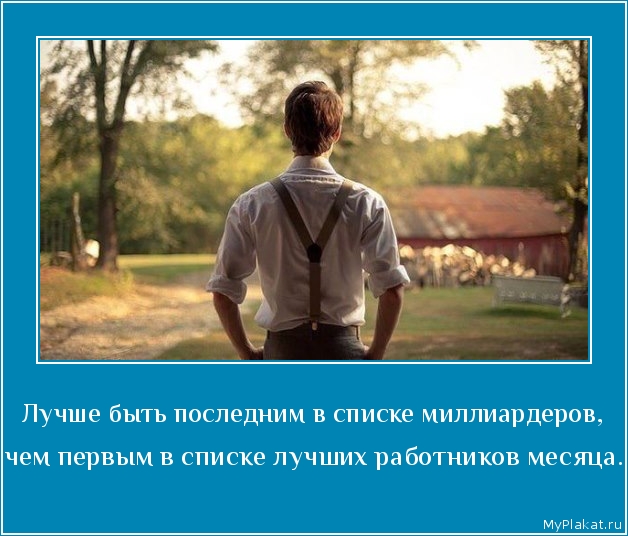 Лучше быть последним в списке миллиардеров,  чем первым в списке лучших работников месяца.