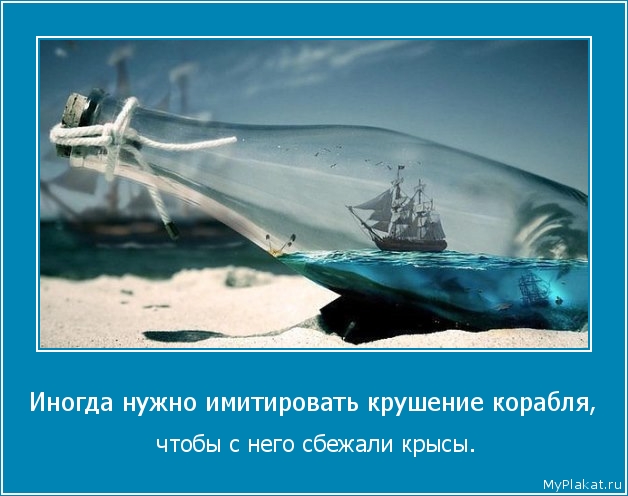 Иногда нужно имитировать крушение корабля,  чтобы с него сбежали крысы.