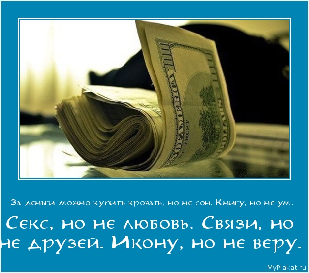 За деньги можно купить кровать, но не сон. Книгу, но не ум.  Секс, но не любовь. Связи, но не друзей. Икону, но не веру.