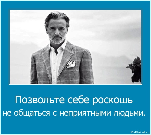 Позвольте себе роскошь  не общаться с неприятными людьми.