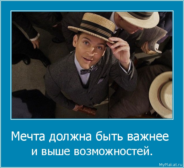 Мечта должна быть важнее  и выше возможностей.