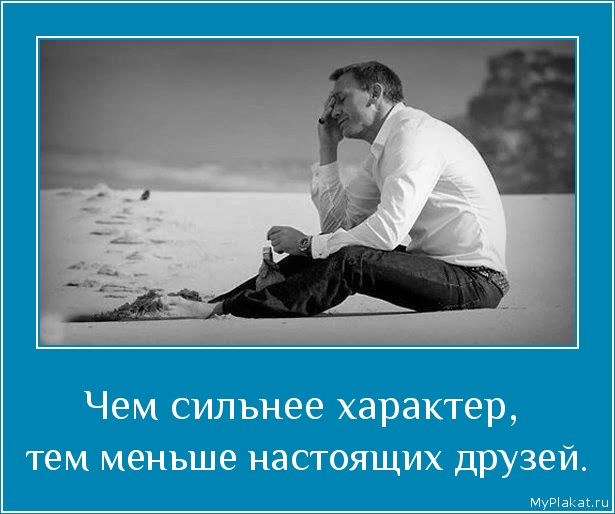 Чем сильнее характер,  тем меньше настоящих друзей.