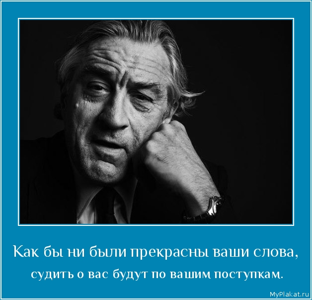 Как бы ни были прекрасны ваши слова,  судить о вас будут по вашим поступкам.