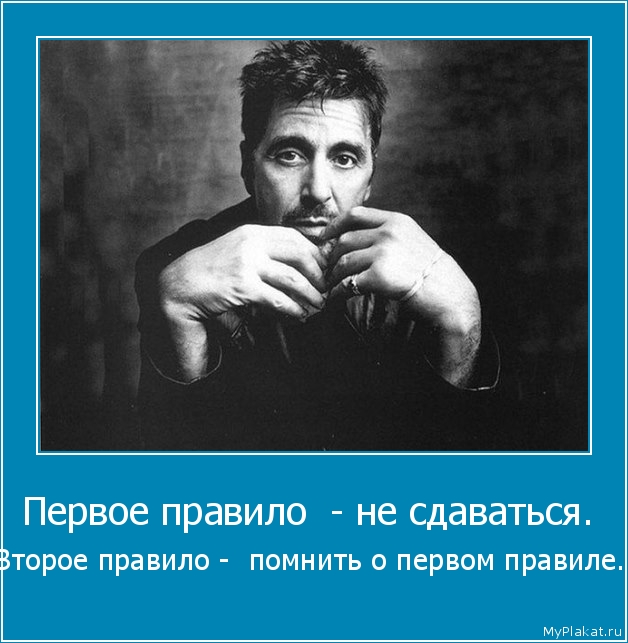 Первое правило  - не сдаваться.  Второе правило -  помнить о первом правиле.