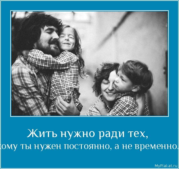 Жить нужно ради тех,  кому ты нужен постоянно, а не временно.