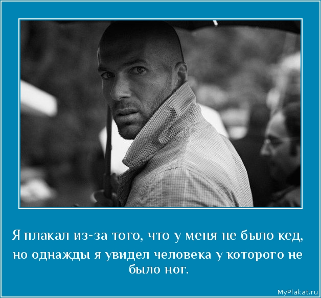 Я плакал из-за того, что у меня не было кед,  но однажды я увидел человека у которого не было ног.