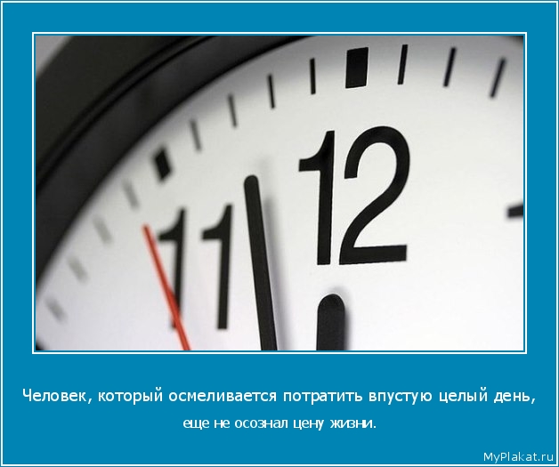 Человек, который осмеливается потратить впустую целый день,  еще не осознал цену жизни.