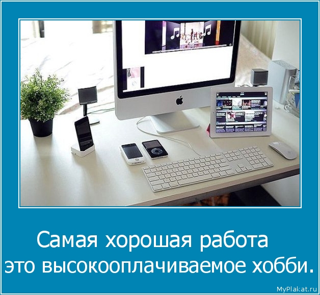 Самая хорошая работа   это высокооплачиваемое хобби.