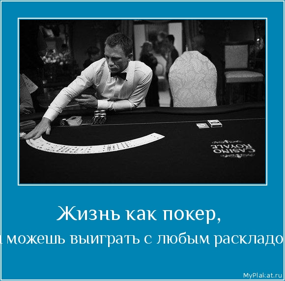 Жизнь как покер,  ты можешь выиграть с любым раскладом.