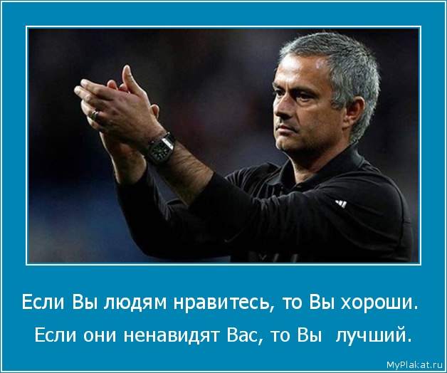 Если Вы людям нравитесь, то Вы хороши.  Если они ненавидят Вас, то Вы  лучший.