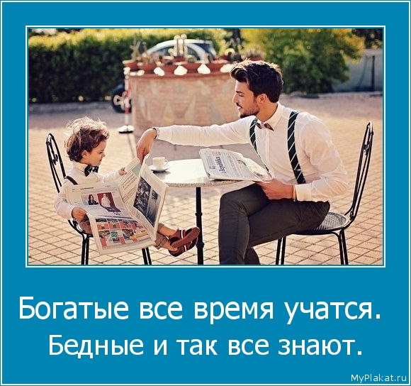 Богатые все время учатся.  Бедные и так все знают.