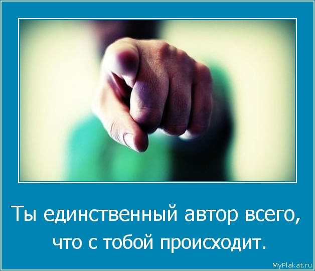 Ты единственный автор всего,  что с тобой происходит.