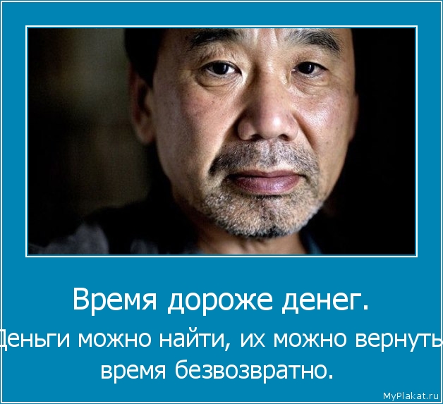 Время дороже денег.  Деньги можно найти, их можно вернуть, время безвозвратно.