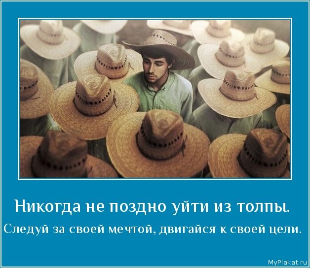 Никогда не поздно уйти из толпы.  Следуй за своей мечтой, двигайся к своей цели.